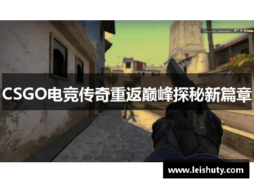 CSGO电竞传奇重返巅峰探秘新篇章
