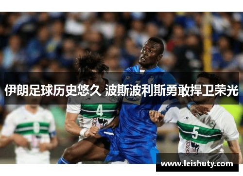伊朗足球历史悠久 波斯波利斯勇敢捍卫荣光
