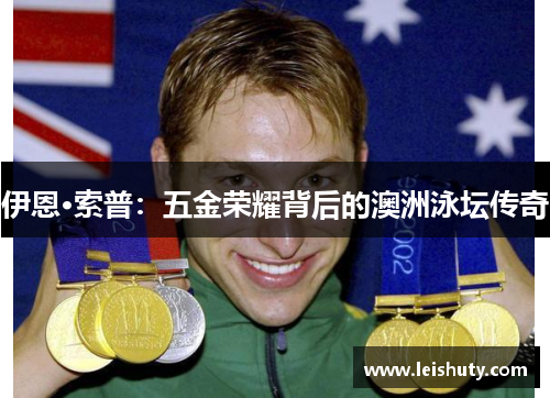 伊恩·索普：五金荣耀背后的澳洲泳坛传奇