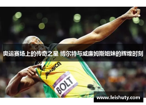奥运赛场上的传奇之星 博尔特与威廉姆斯姐妹的辉煌时刻