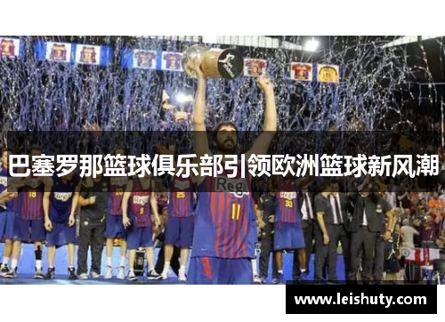 巴塞罗那篮球俱乐部引领欧洲篮球新风潮