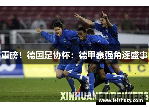 重磅！德国足协杯：德甲豪强角逐盛事