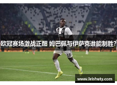 欧冠赛场激战正酣 姆巴佩与伊萨克谁能制胜？