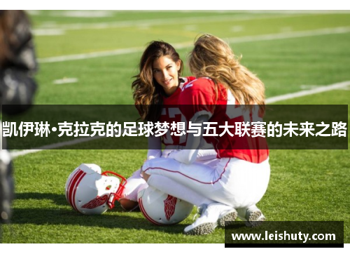 凯伊琳·克拉克的足球梦想与五大联赛的未来之路