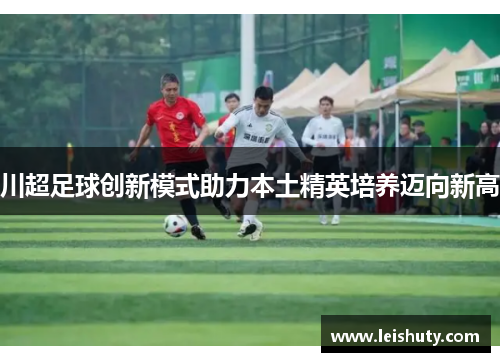 川超足球创新模式助力本土精英培养迈向新高