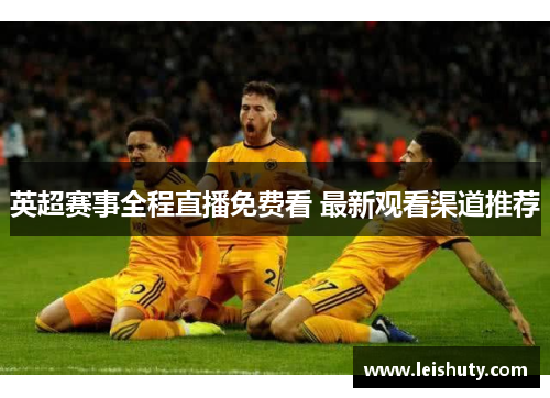英超赛事全程直播免费看 最新观看渠道推荐