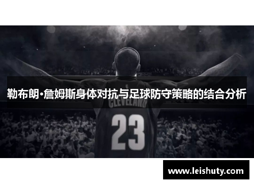 勒布朗·詹姆斯身体对抗与足球防守策略的结合分析