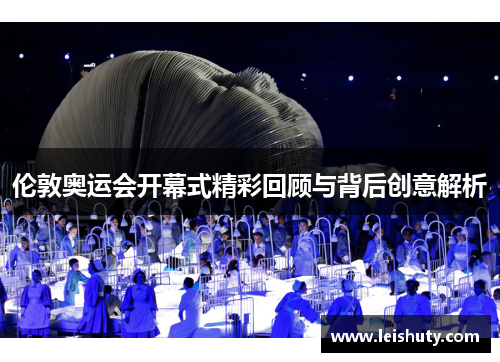 伦敦奥运会开幕式精彩回顾与背后创意解析