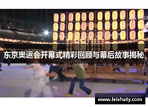 东京奥运会开幕式精彩回顾与幕后故事揭秘