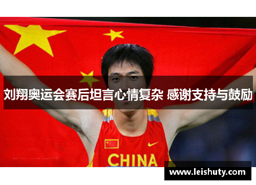 刘翔奥运会赛后坦言心情复杂 感谢支持与鼓励