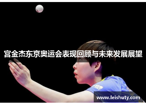 宫金杰东京奥运会表现回顾与未来发展展望